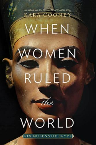 When Women Ruled the World: Six Queens of Egypt by